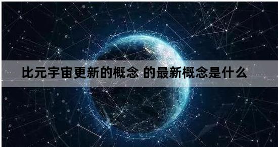 比元宇宙更新的概念 的最新概念是什么